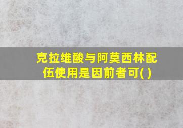 克拉维酸与阿莫西林配伍使用是因前者可( )